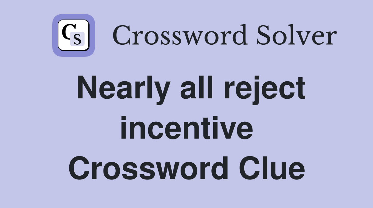 Nearly all reject incentive Crossword Clue