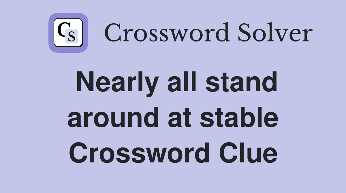 Nearly all stand around at stable Crossword Clue