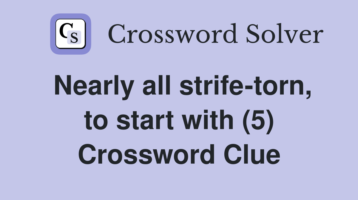 Nearly all strife-torn, to start with (5) Crossword Clue