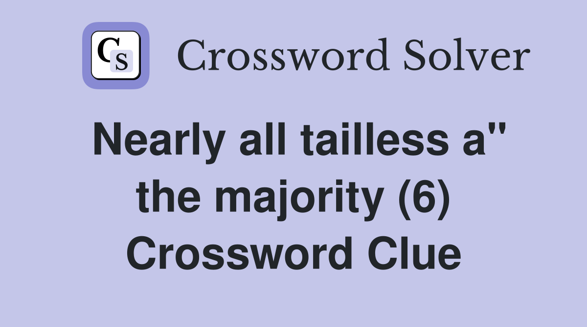 Nearly all tailless a" the majority (6) Crossword Clue