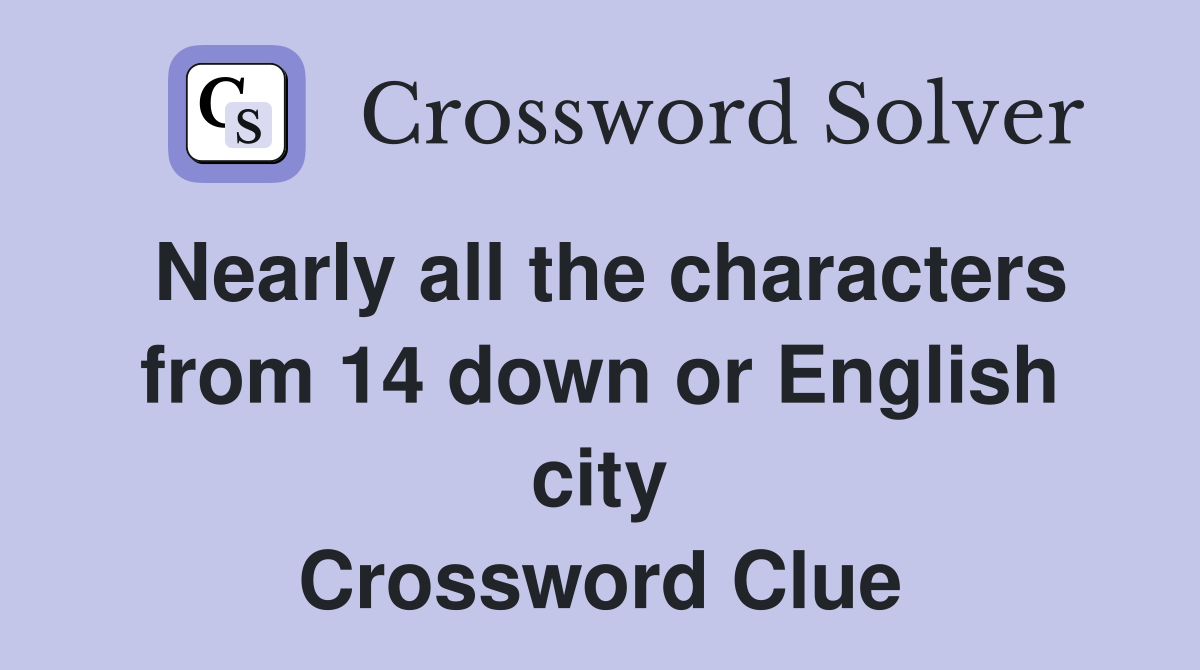 Nearly all the characters from 14 down or English city Crossword Clue