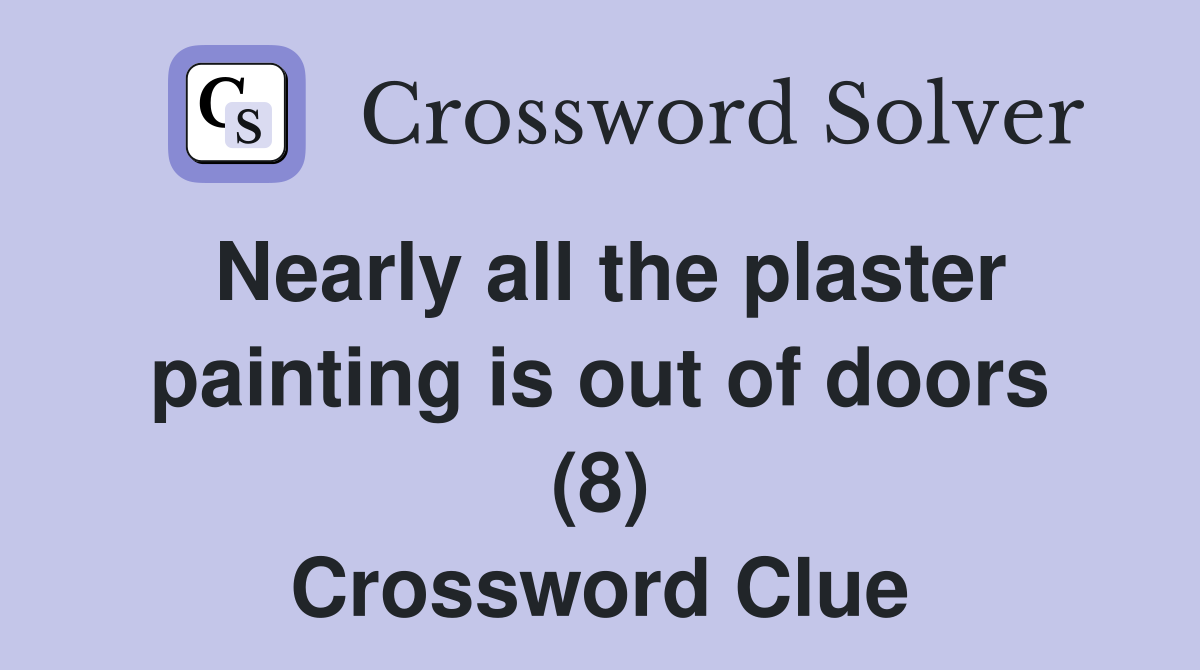 Nearly all the plaster painting is out of doors (8) Crossword Clue