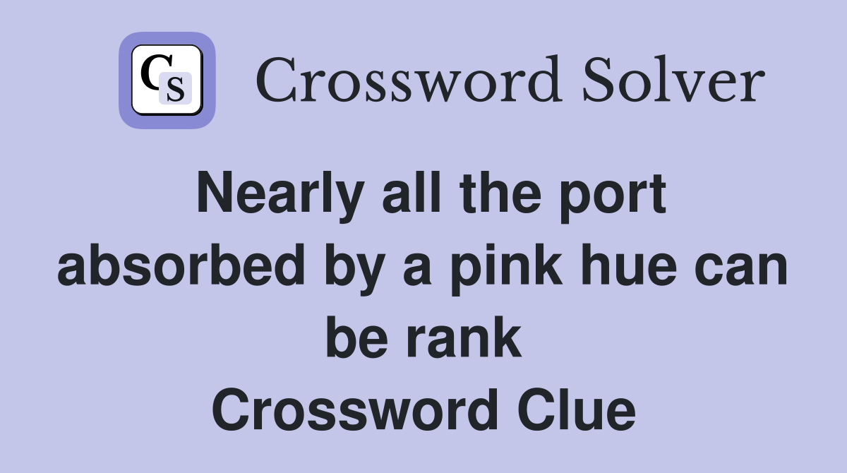 Nearly all the port absorbed by a pink hue can be rank Crossword Clue