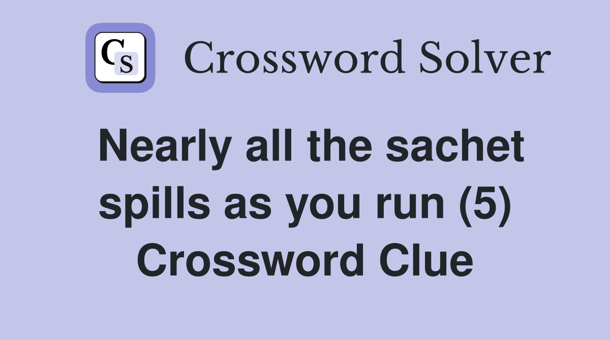 Nearly all the sachet spills as you run (5) Crossword Clue