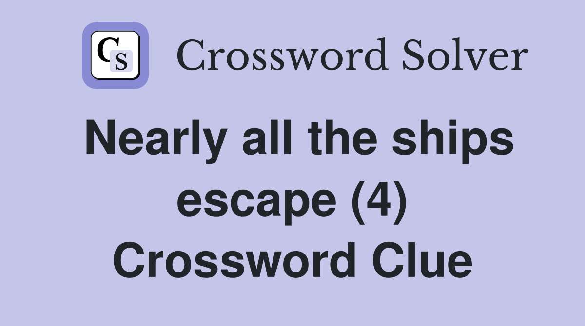 Nearly all the ships escape (4) Crossword Clue