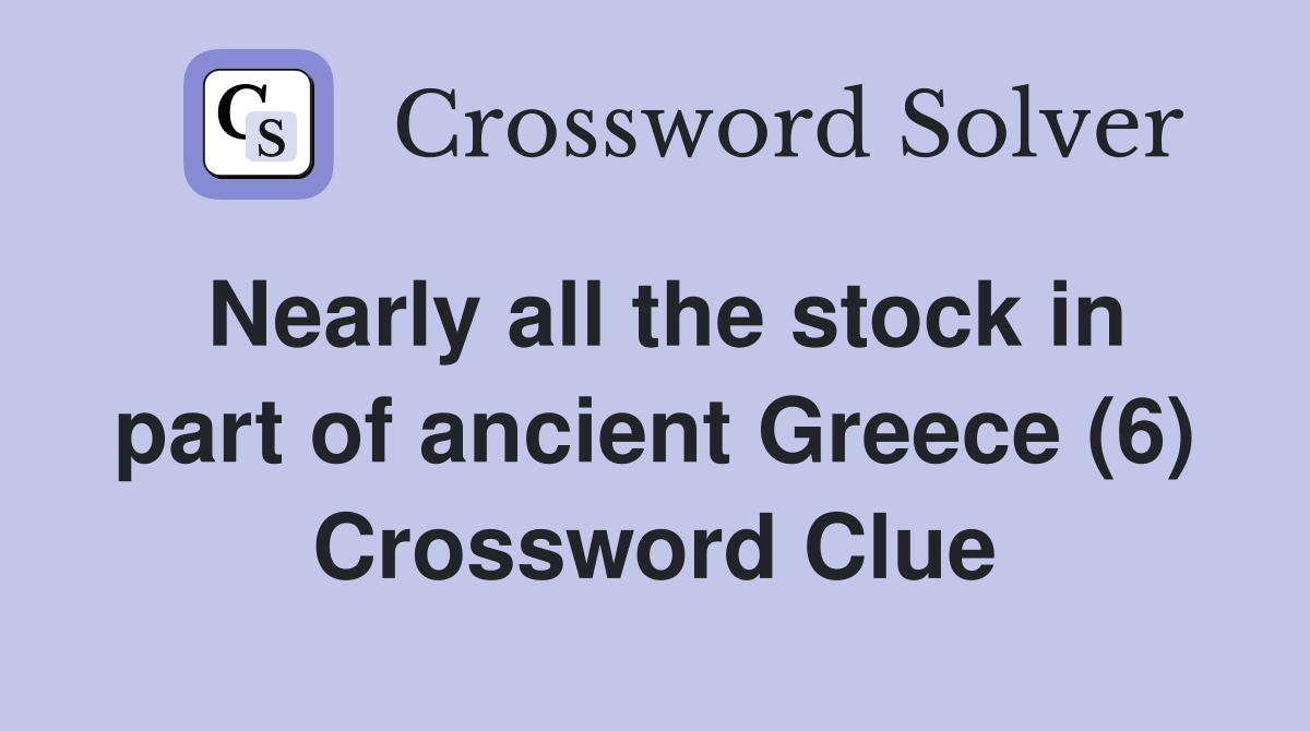 Nearly all the stock in part of ancient Greece (6) Crossword Clue