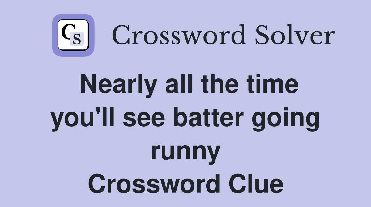 Nearly all the time you'll see batter going runny Crossword Clue