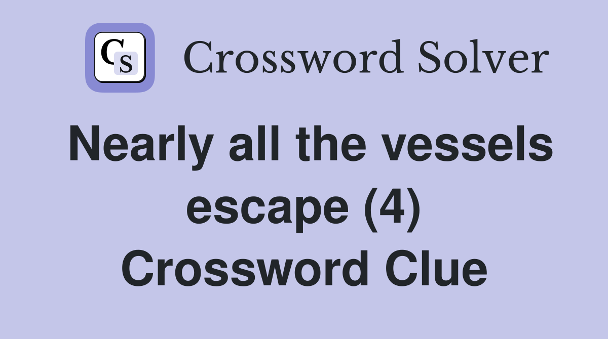 Nearly all the vessels escape (4) Crossword Clue