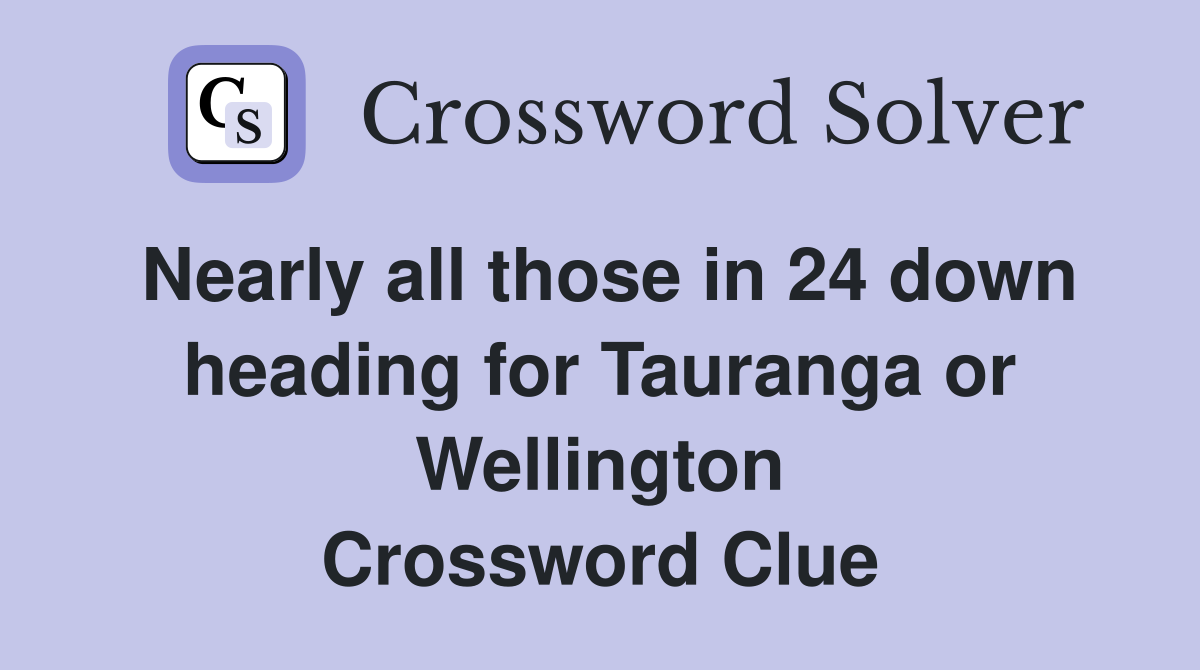 Nearly all those in 24 down heading for Tauranga or Wellington Crossword Clue