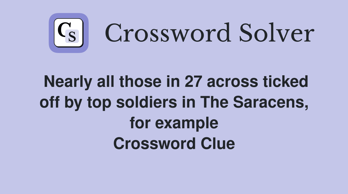 Nearly all those in 27 across ticked off by top soldiers in The Saracens, for example Crossword Clue