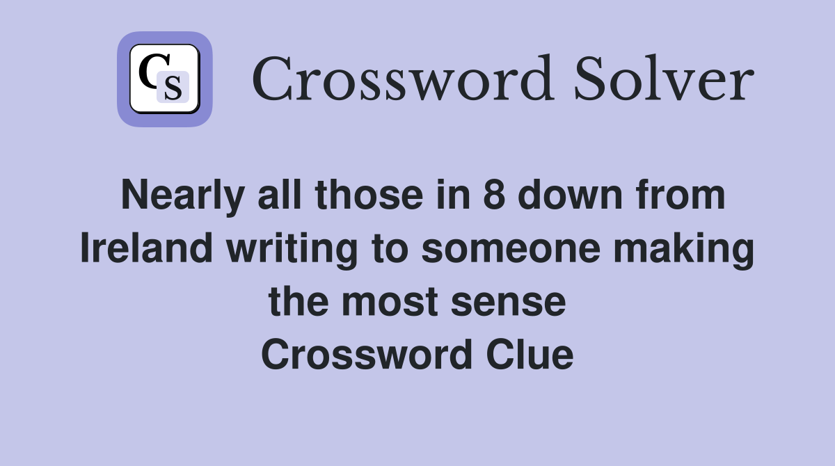 Nearly all those in 8 down from Ireland writing to someone making the most sense Crossword Clue