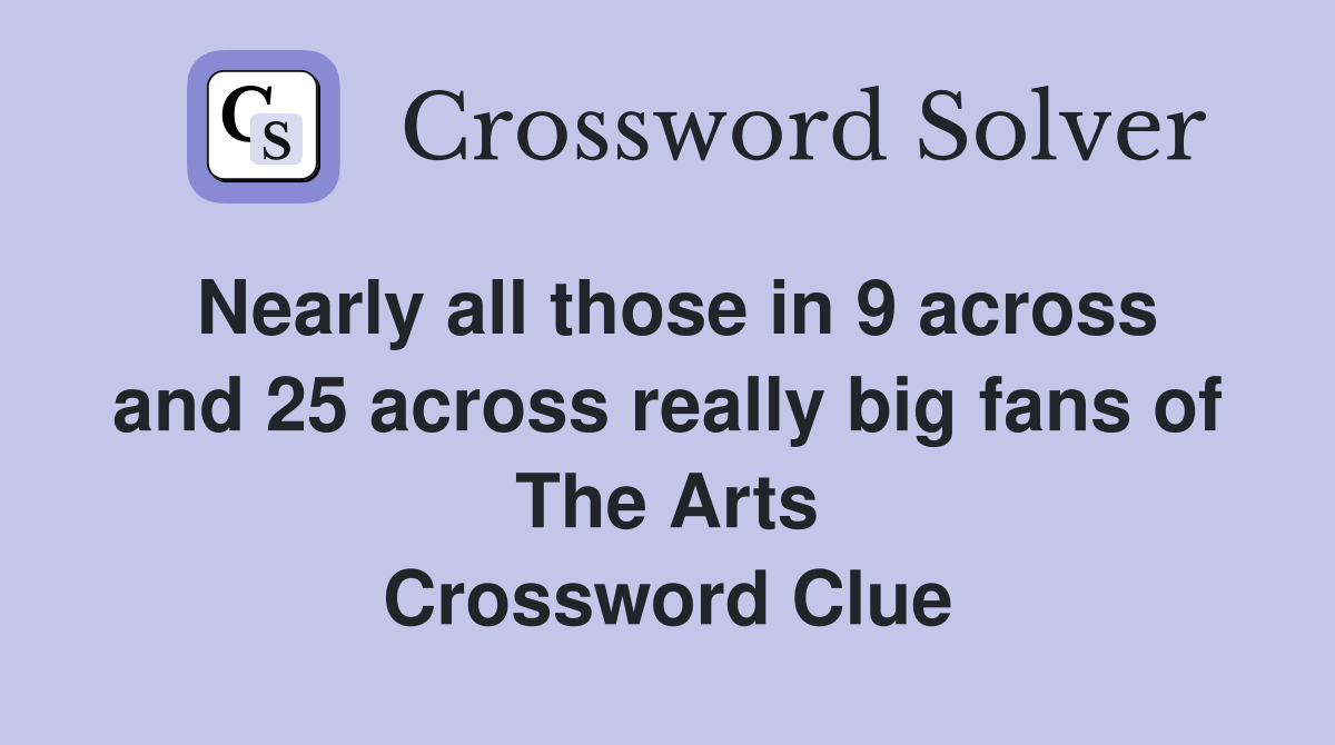 Nearly all those in 9 across and 25 across really big fans of The Arts Crossword Clue