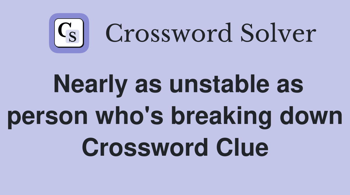 Nearly as unstable as person who's breaking down Crossword Clue