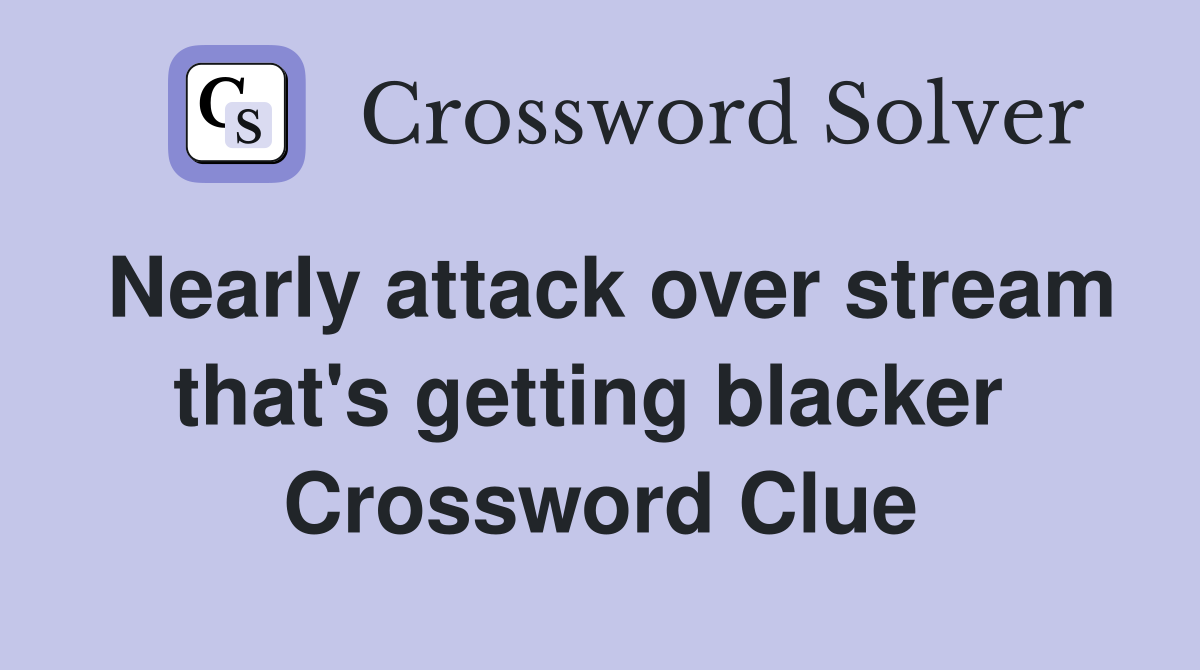 Nearly attack over stream that's getting blacker  Crossword Clue