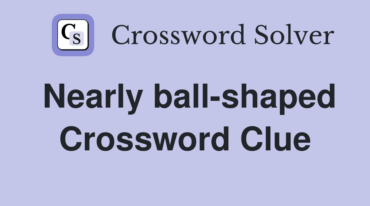 Nearly ball-shaped Crossword Clue