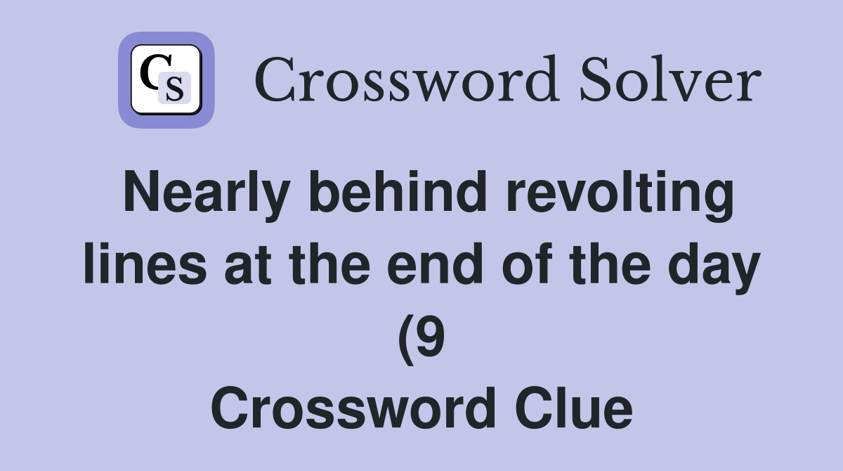 Nearly behind revolting lines at the end of the day (9) Crossword Nearly behind revolting lines at the end of the day (9) Crossword