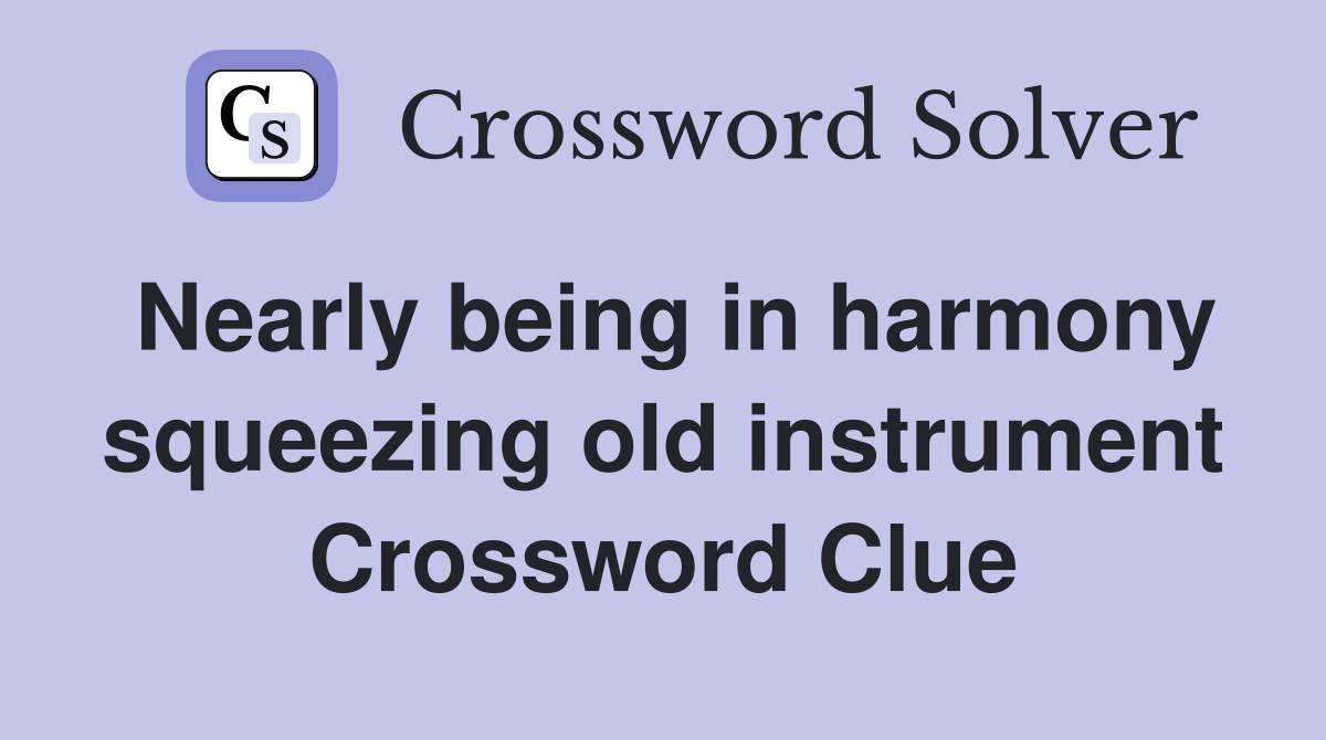Nearly being in harmony squeezing old instrument Crossword Clue