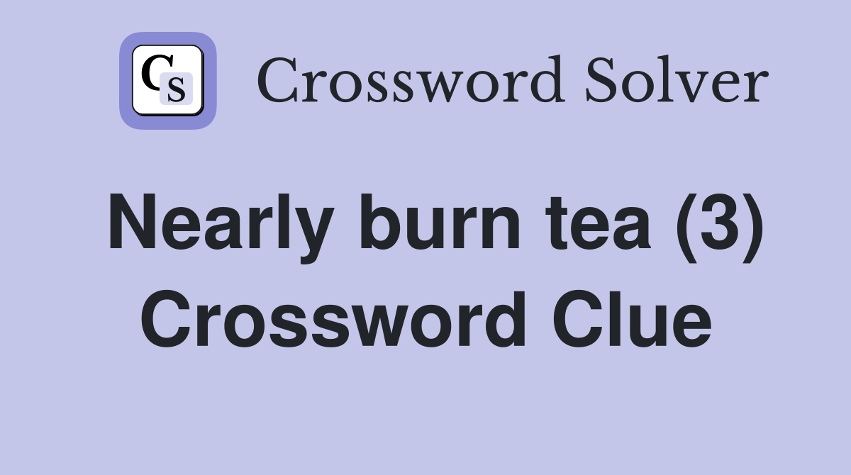 Nearly burn tea (3) Crossword Clue