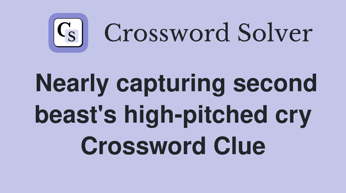 Nearly capturing second beast's high-pitched cry Crossword Clue