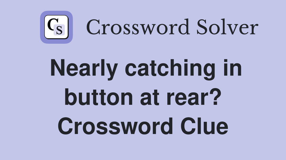 Nearly catching in button at rear? Crossword Clue