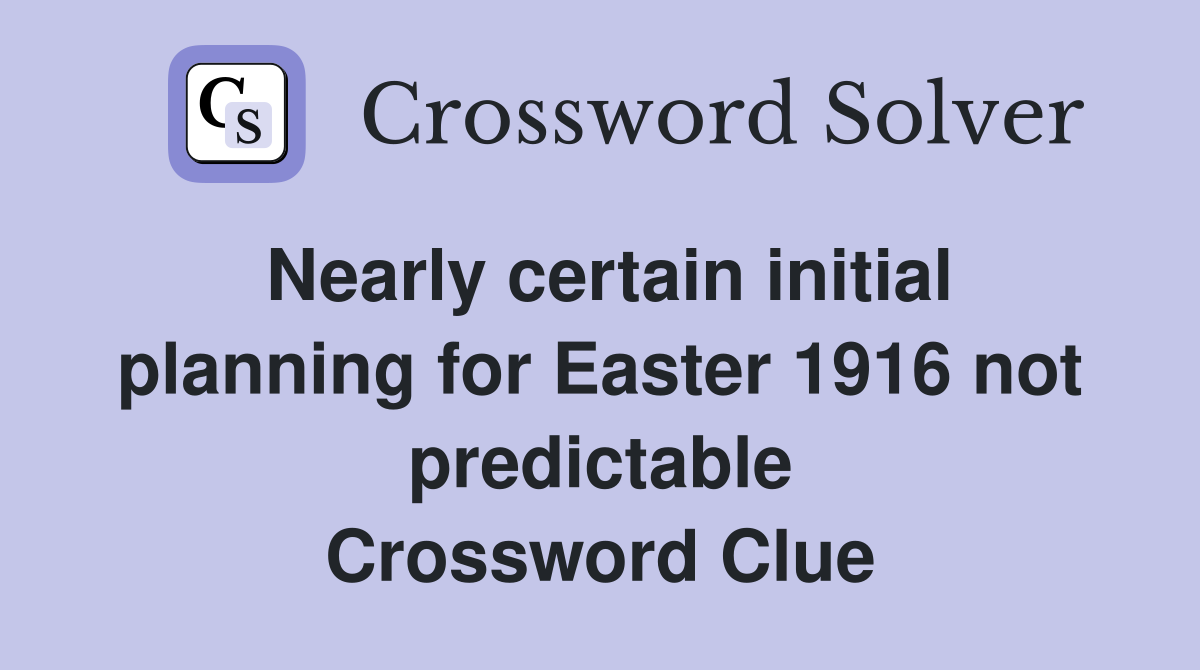 Nearly certain initial planning for Easter 1916 not predictable Crossword Clue