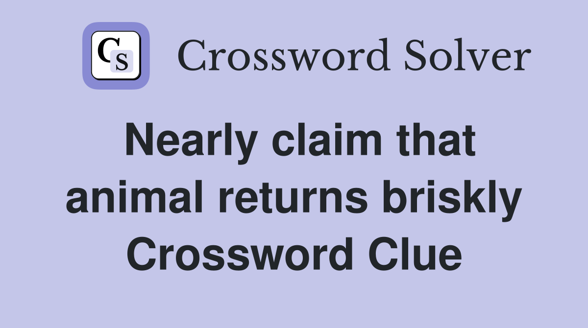 Nearly claim that animal returns briskly Crossword Clue