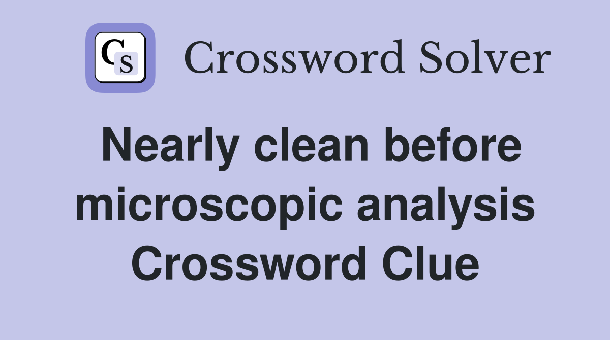Nearly clean before microscopic analysis Crossword Clue