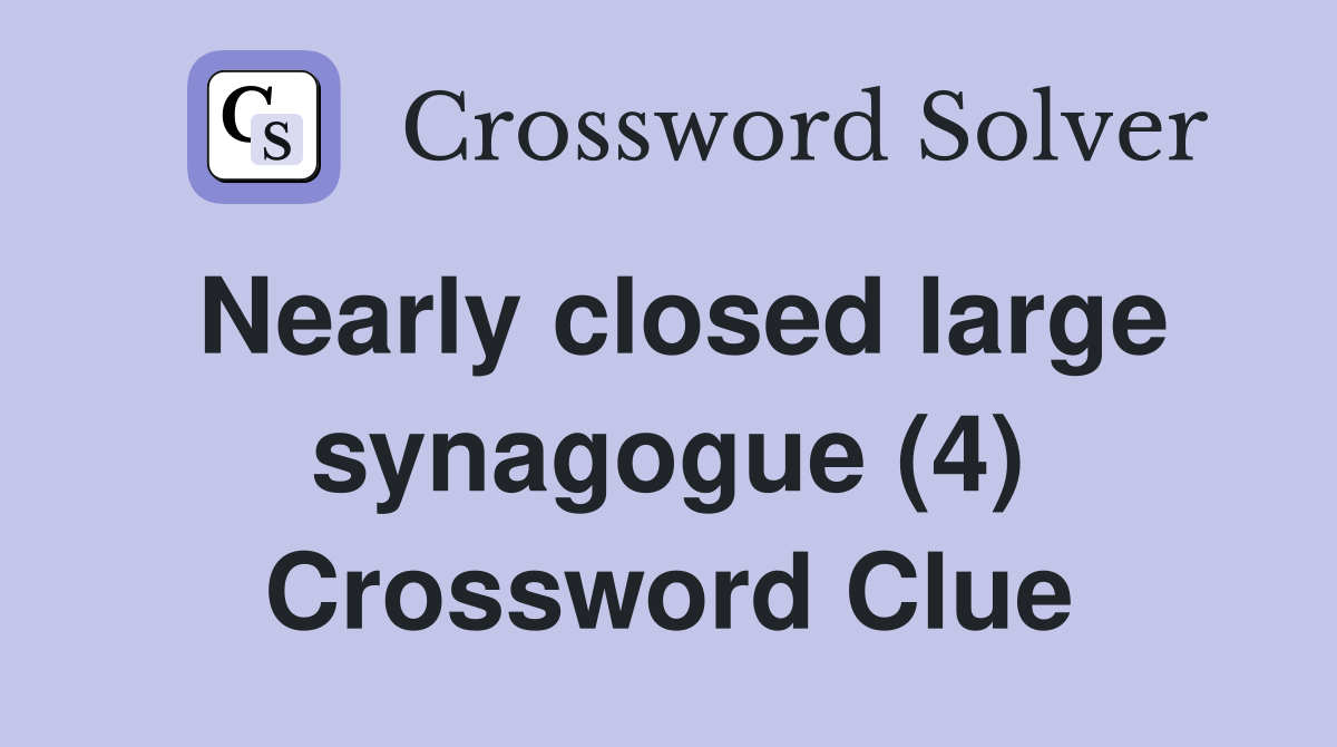 Nearly closed large synagogue (4) Crossword Clue