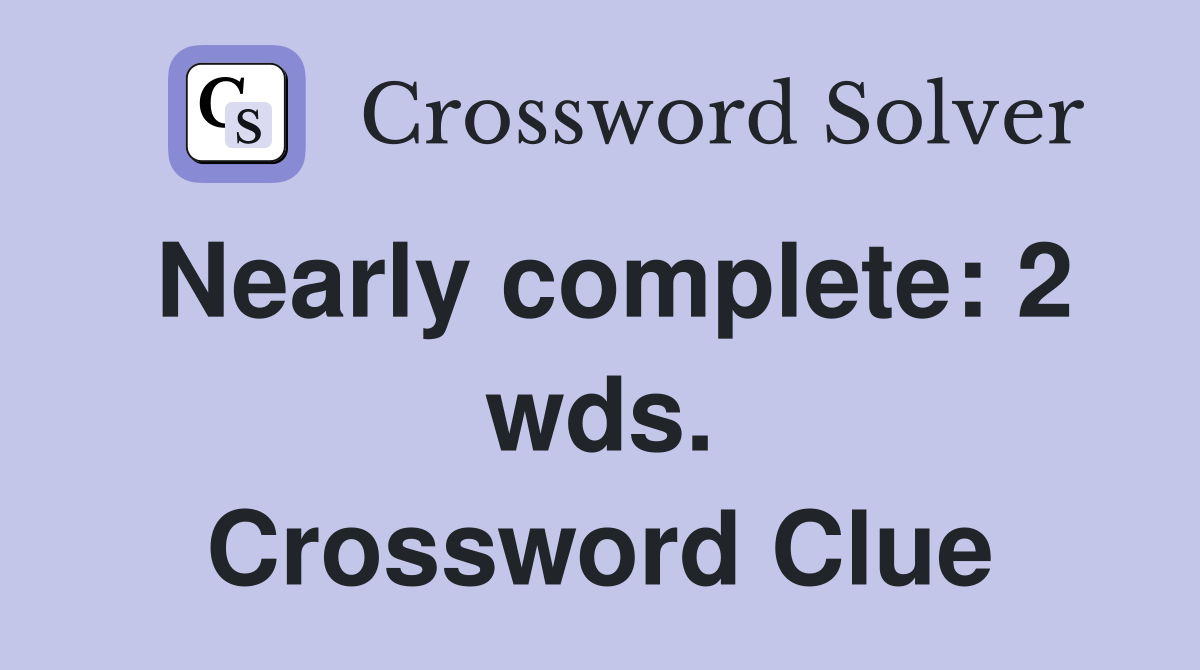 Nearly complete: 2 wds. Crossword Clue