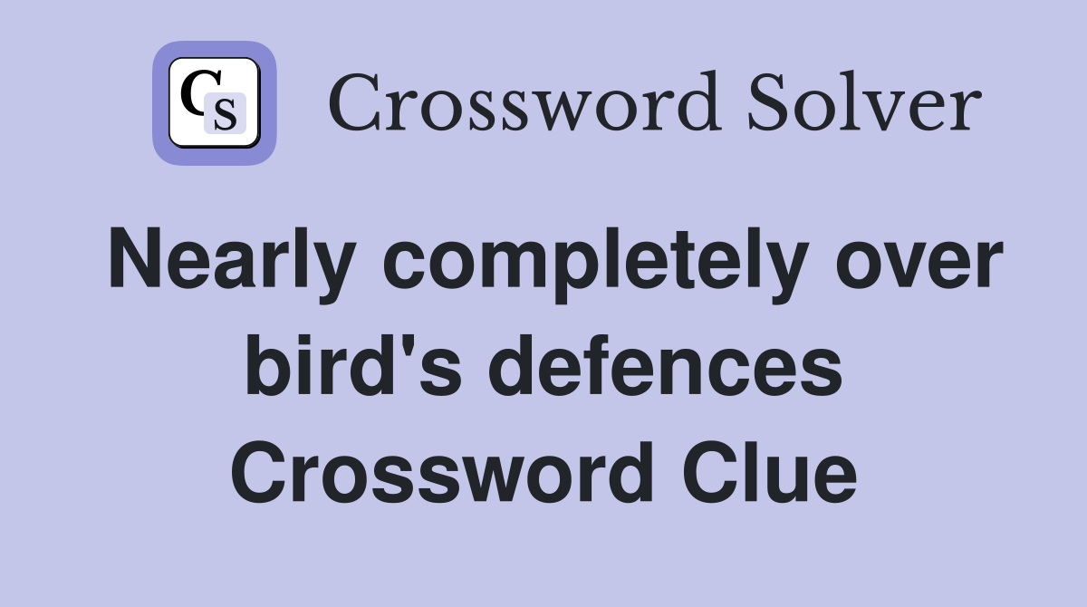 Nearly completely over bird's defences Crossword Clue