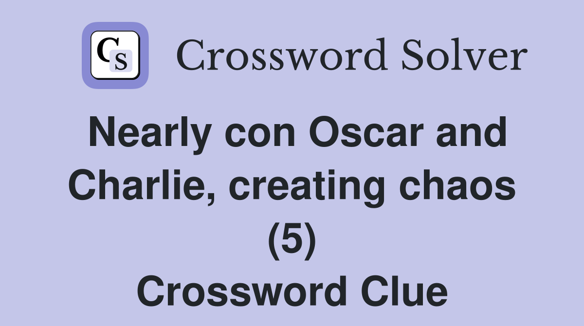 Nearly con Oscar and Charlie, creating chaos (5) Crossword Clue