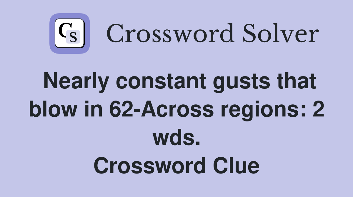 Nearly constant gusts that blow in 62-Across regions: 2 wds. Crossword Clue