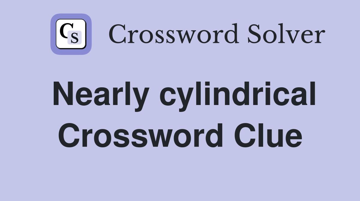 Nearly cylindrical Crossword Clue