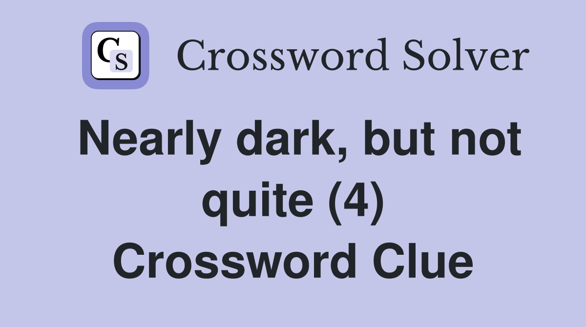 Nearly dark, but not quite (4) Crossword Clue