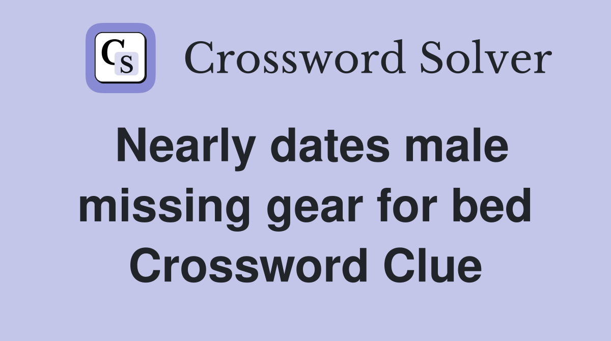Nearly dates male missing gear for bed Crossword Clue