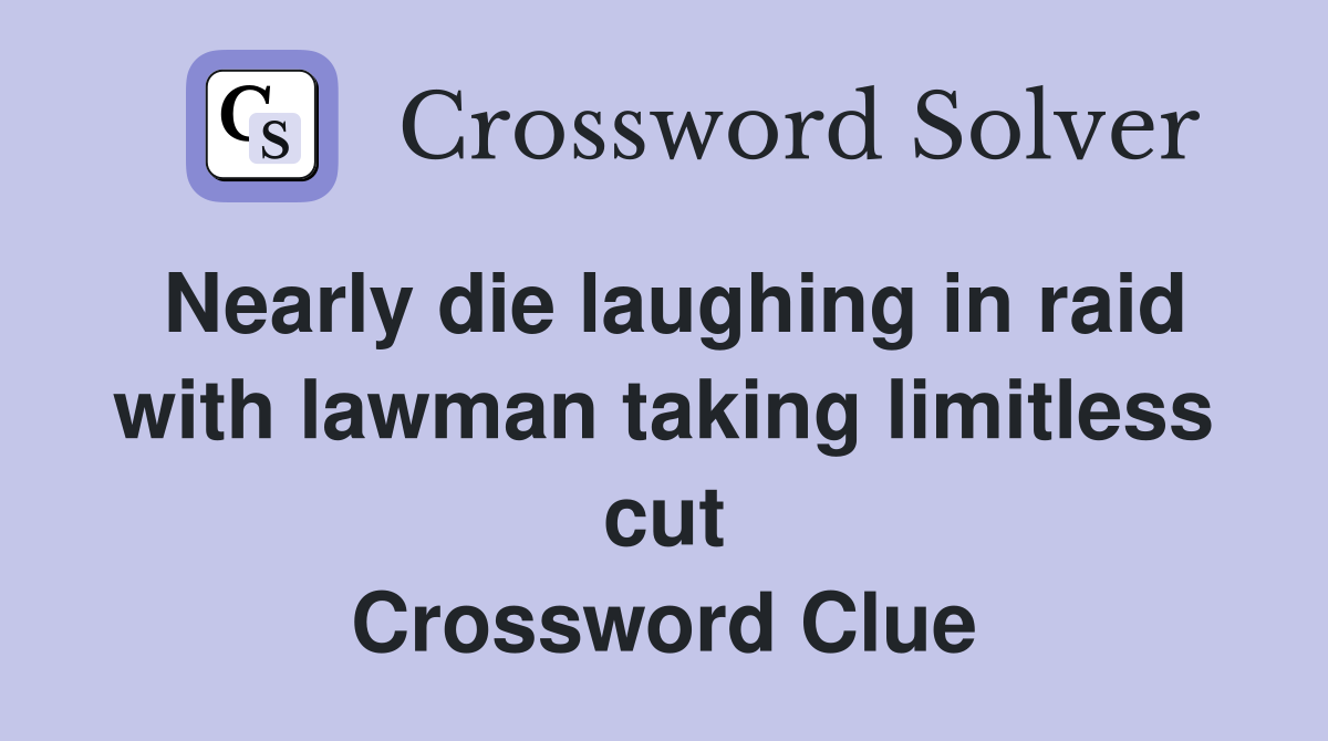 Nearly die laughing in raid with lawman taking limitless cut Crossword Clue