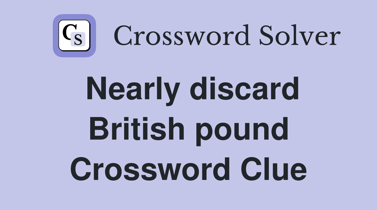 Nearly discard British pound Crossword Clue