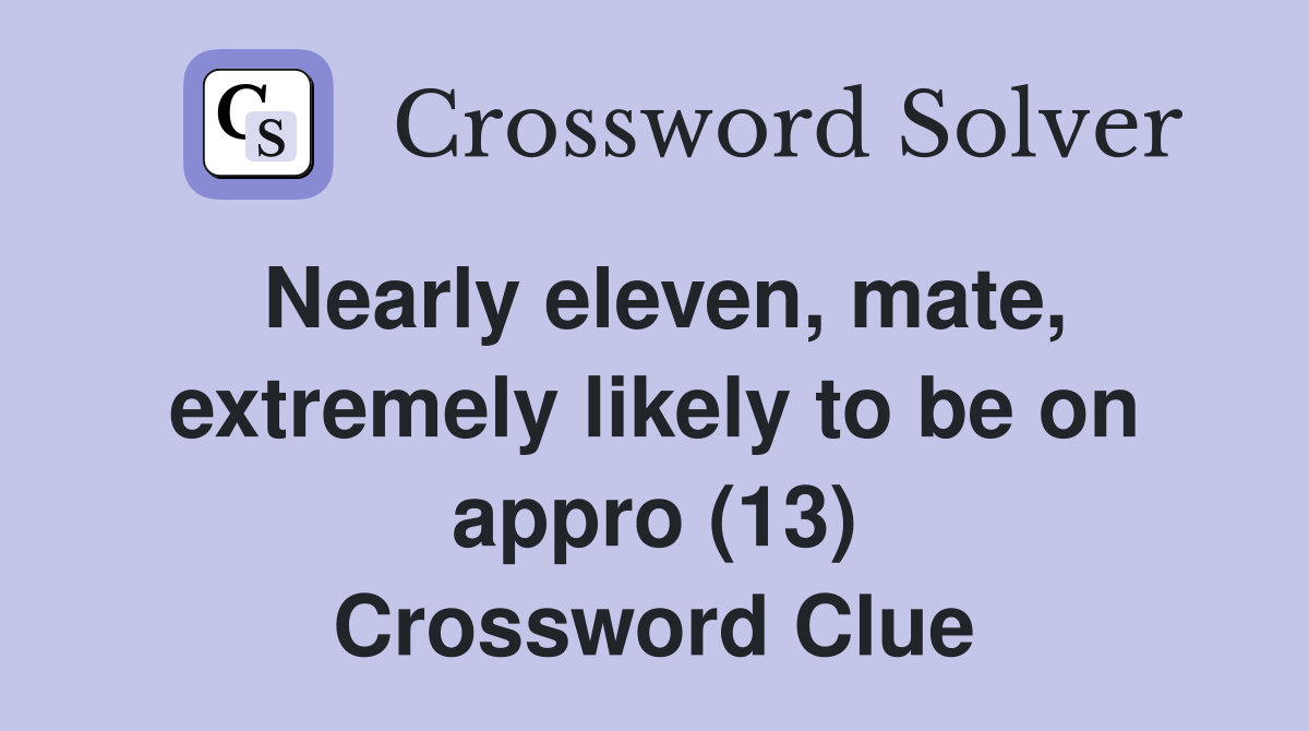 Nearly eleven, mate, extremely likely to be on appro (13) Crossword Clue