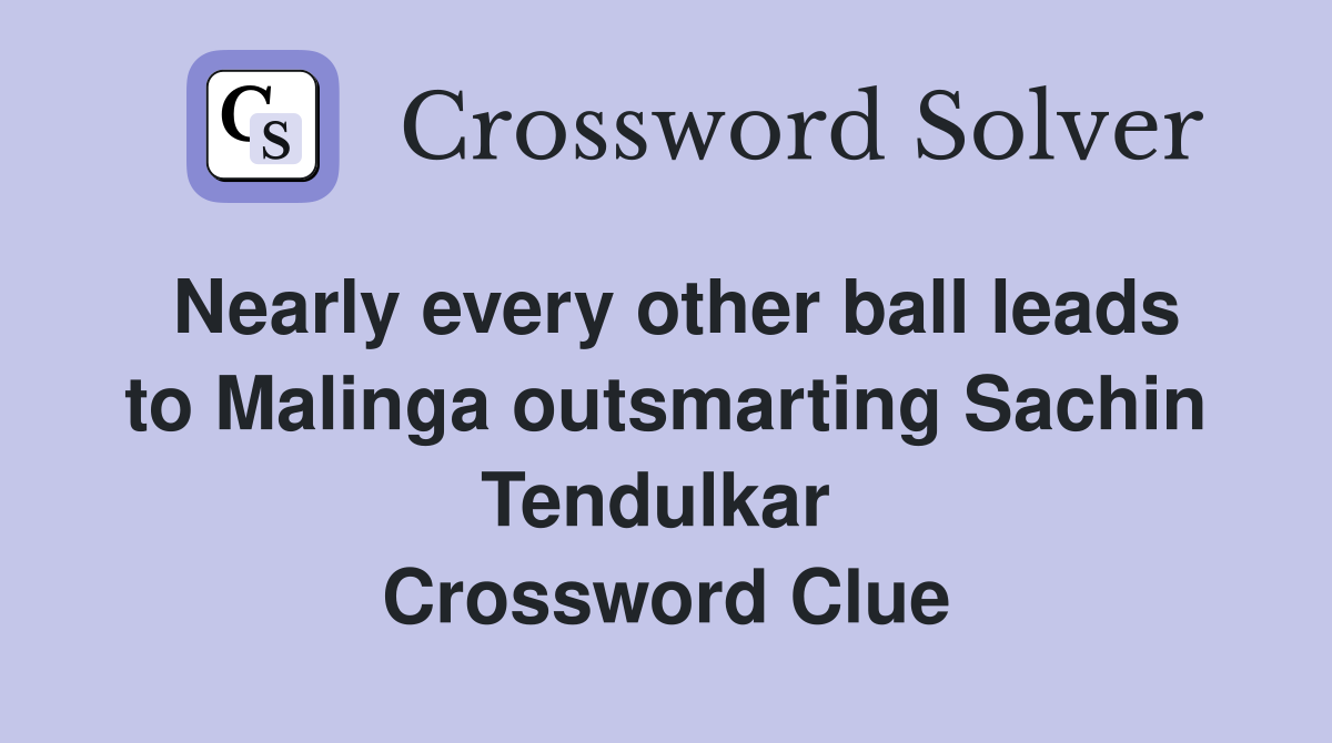Nearly every other ball leads to Malinga outsmarting Sachin Tendulkar  Crossword Clue