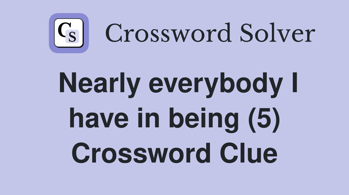 Nearly everybody I have in being (5) Crossword Clue