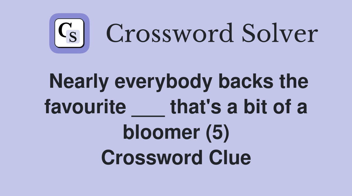 Nearly everybody backs the favourite ___ that's a bit of a bloomer (5) Crossword Clue