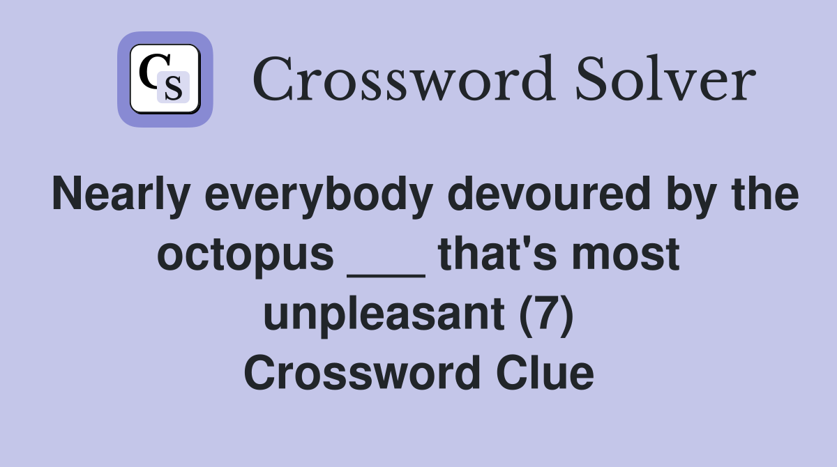Nearly everybody devoured by the octopus ___ that's most unpleasant (7) Crossword Clue