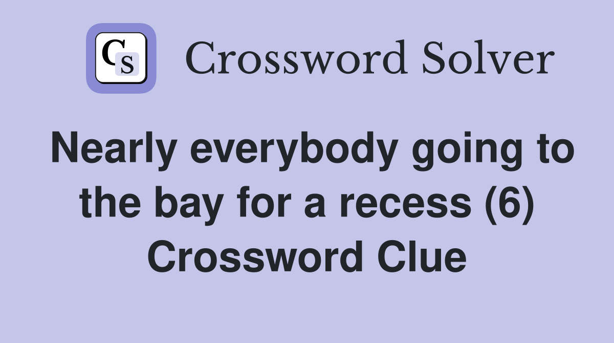 Nearly everybody going to the bay for a recess (6) Crossword Clue
