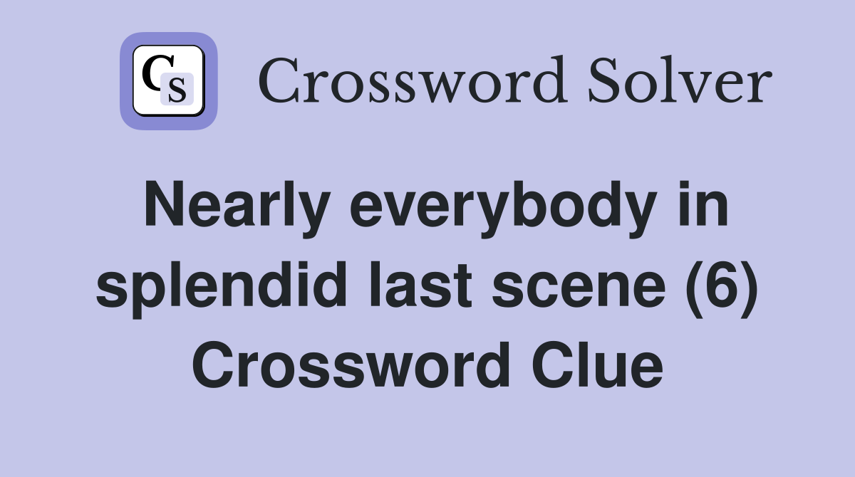 Nearly everybody in splendid last scene (6) Crossword Clue
