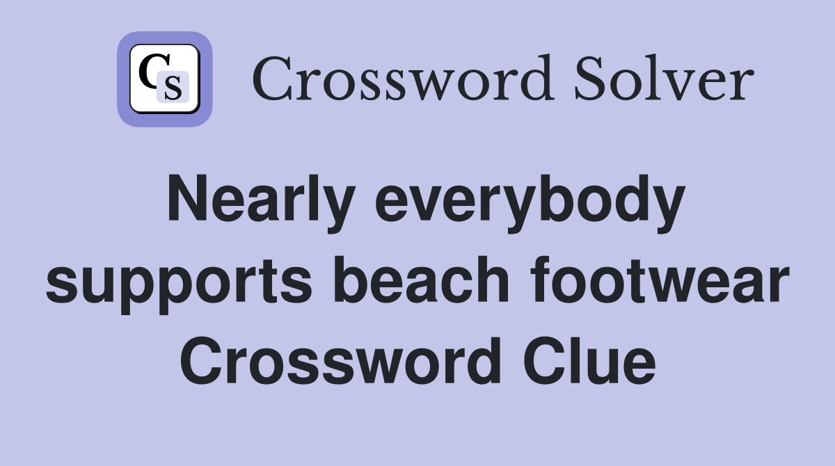 Nearly everybody supports beach footwear Crossword Clue