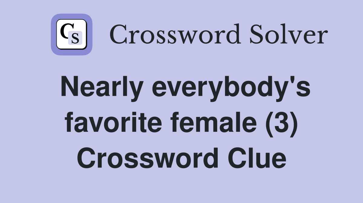 Nearly everybody's favorite female (3) Crossword Clue