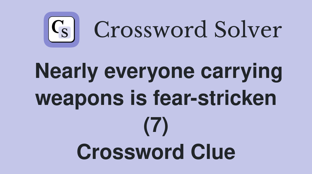 Nearly everyone carrying weapons is fear-stricken (7) Crossword Clue