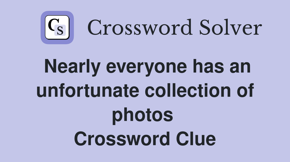 Nearly everyone has an unfortunate collection of photos  Crossword Clue