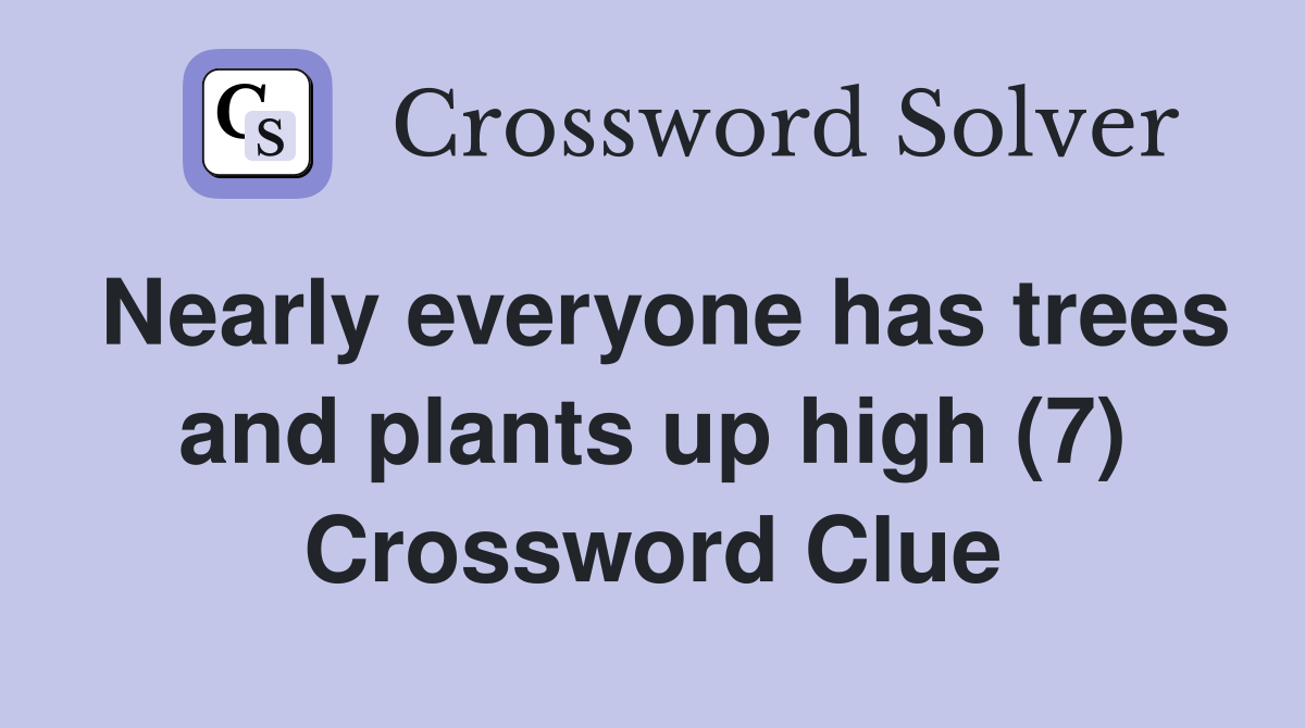 Nearly everyone has trees and plants up high (7) Crossword Clue