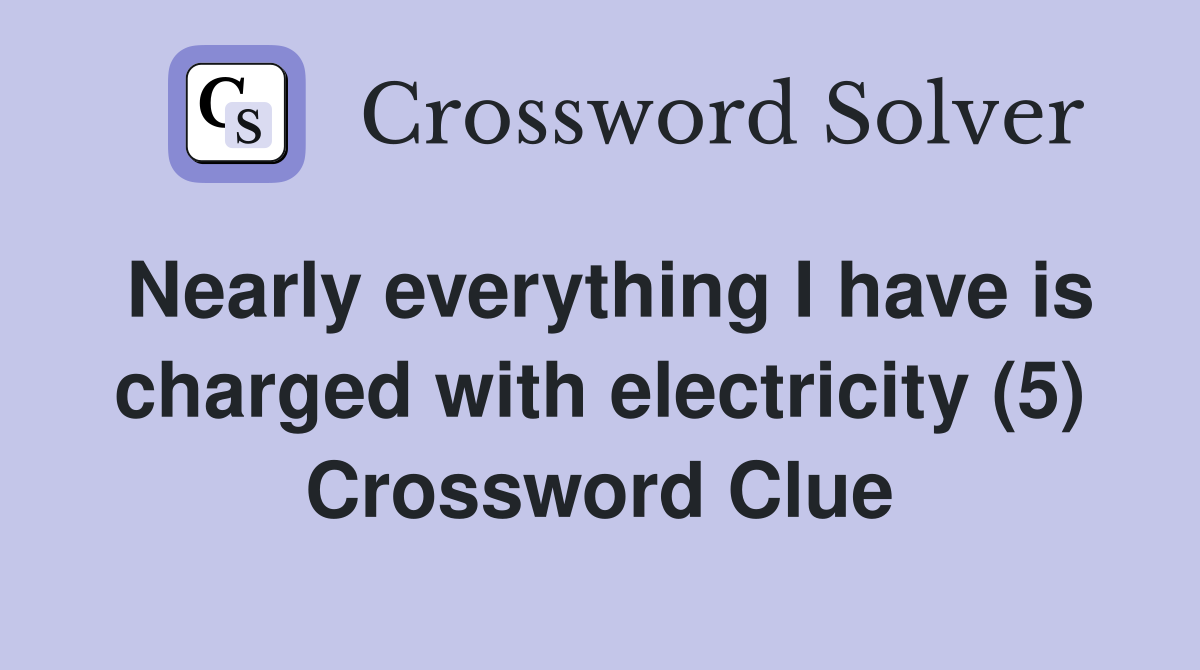 Nearly everything I have is charged with electricity (5) Crossword Clue